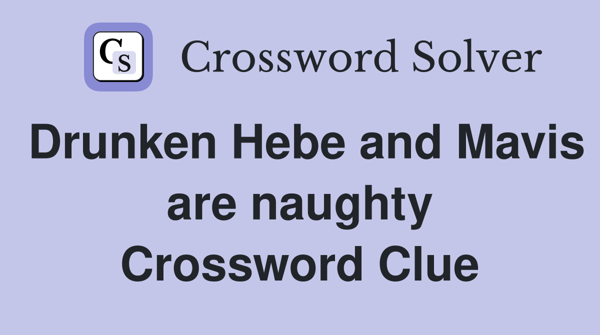 Drunken Hebe and Mavis are naughty Crossword Clue