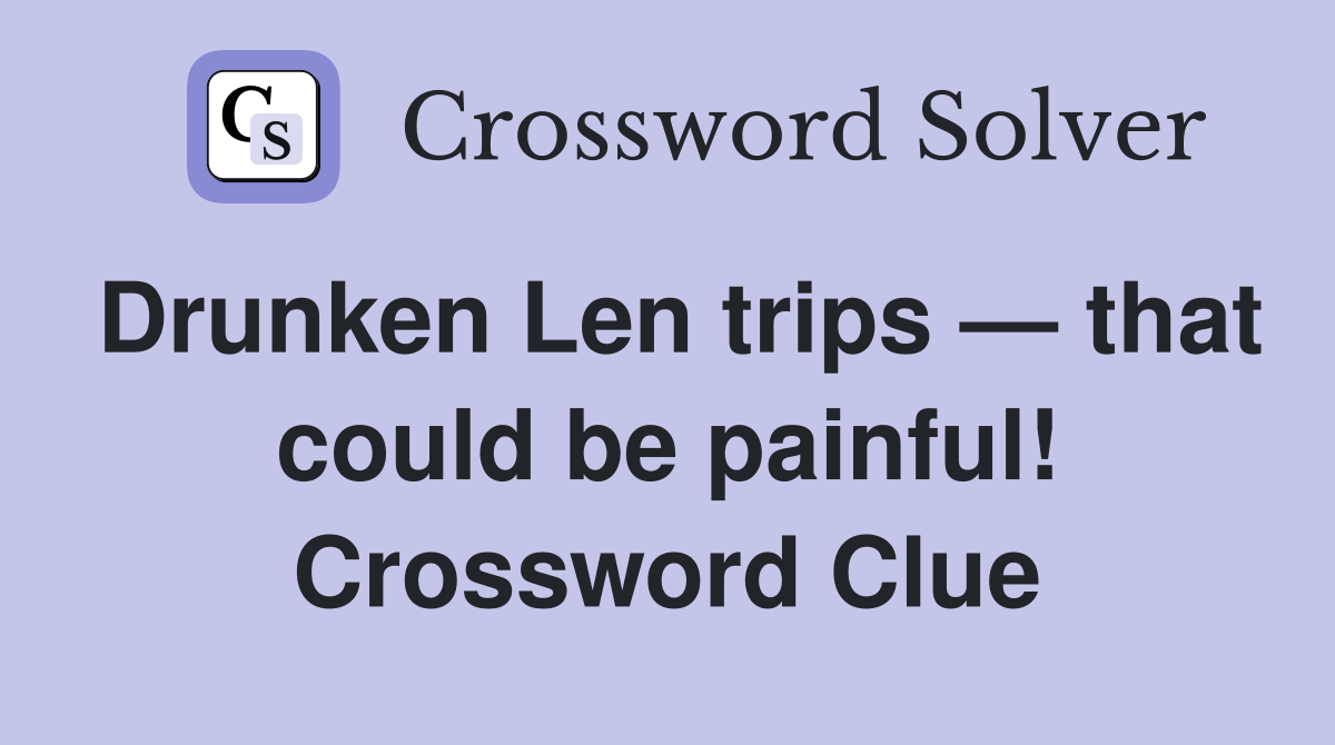 Drunken Len trips — that could be painful! Crossword Clue