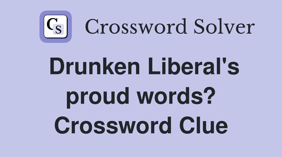 Drunken Liberal's proud words? Crossword Clue
