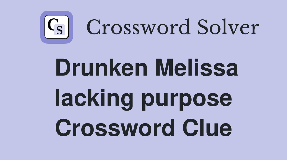 Drunken Melissa lacking purpose Crossword Clue