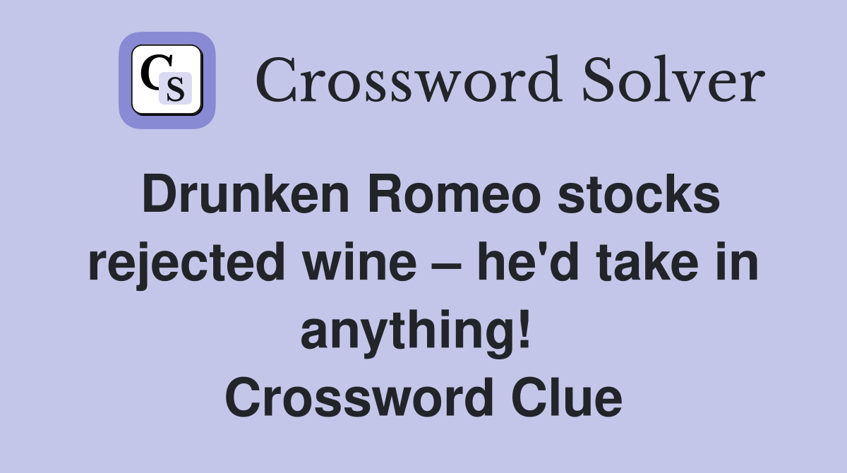 Drunken Romeo stocks rejected wine – he'd take in anything!  Crossword Clue