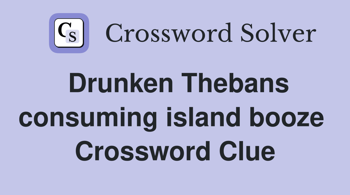 Drunken Thebans consuming island booze  Crossword Clue