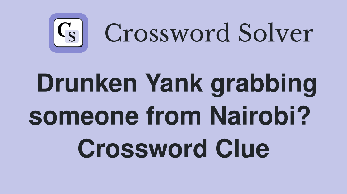 Drunken Yank grabbing someone from Nairobi?  Crossword Clue
