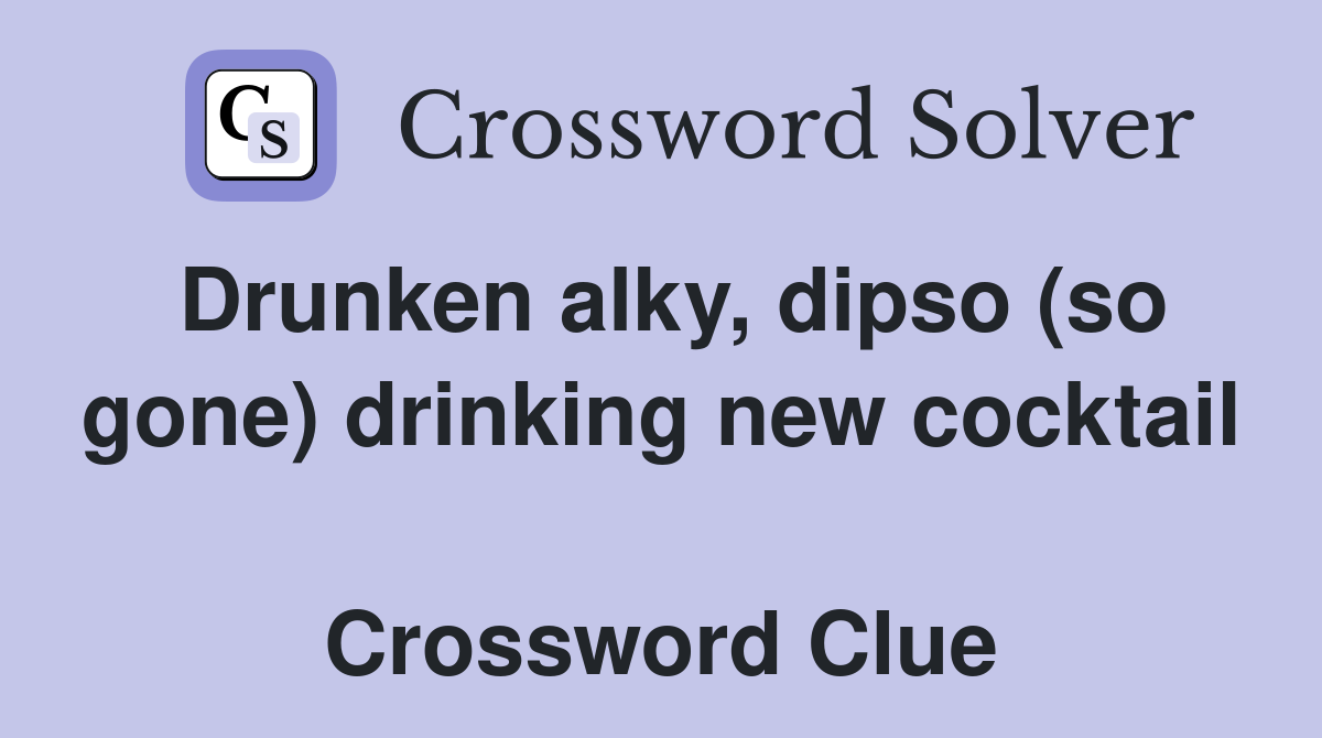 Drunken alky, dipso (so gone) drinking new cocktail  Crossword Clue