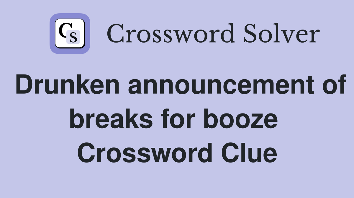 Drunken announcement of breaks for booze  Crossword Clue