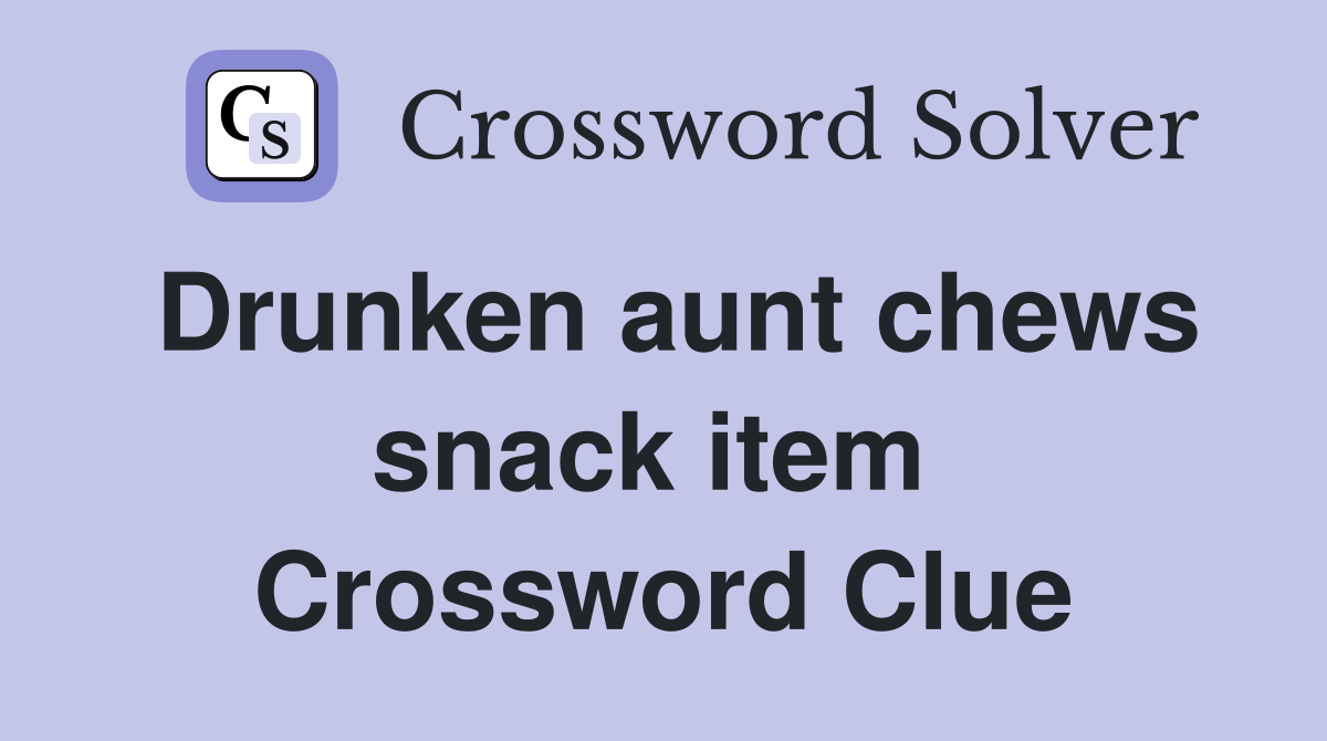 Drunken aunt chews snack item  Crossword Clue