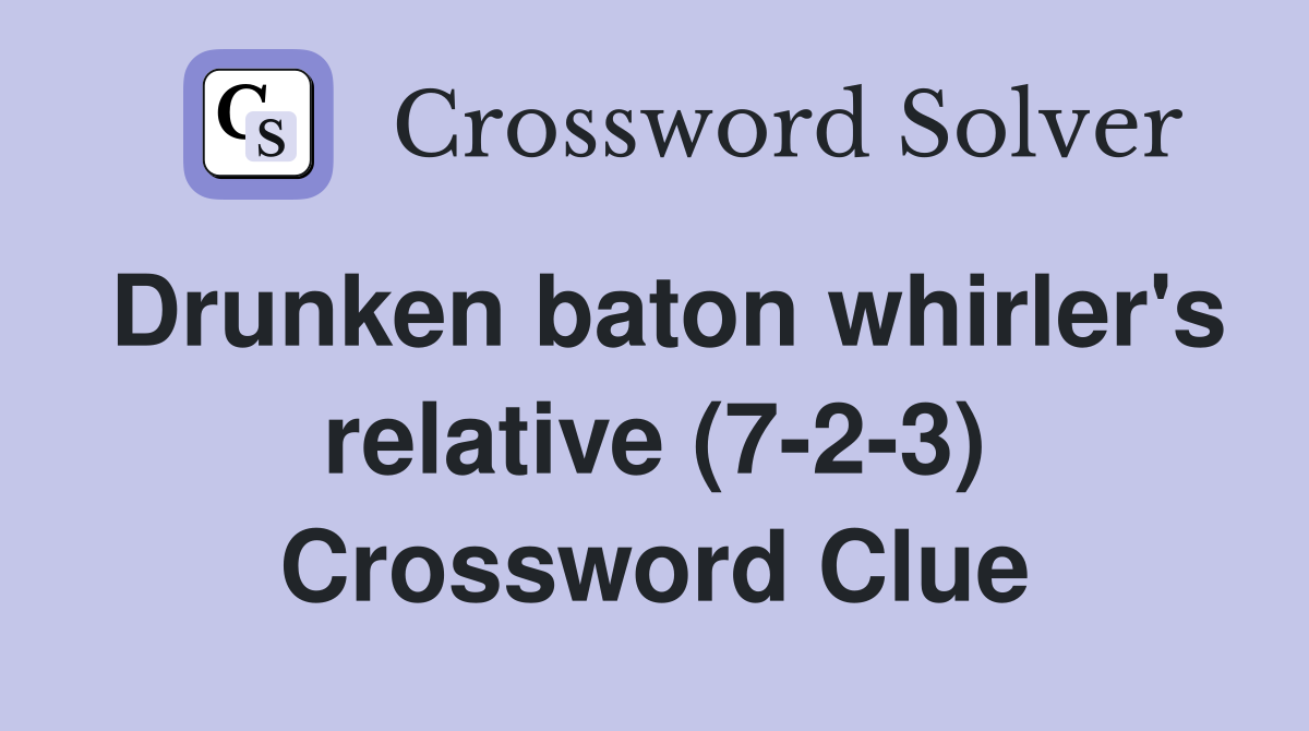 Drunken baton whirler's relative (7-2-3) Crossword Clue