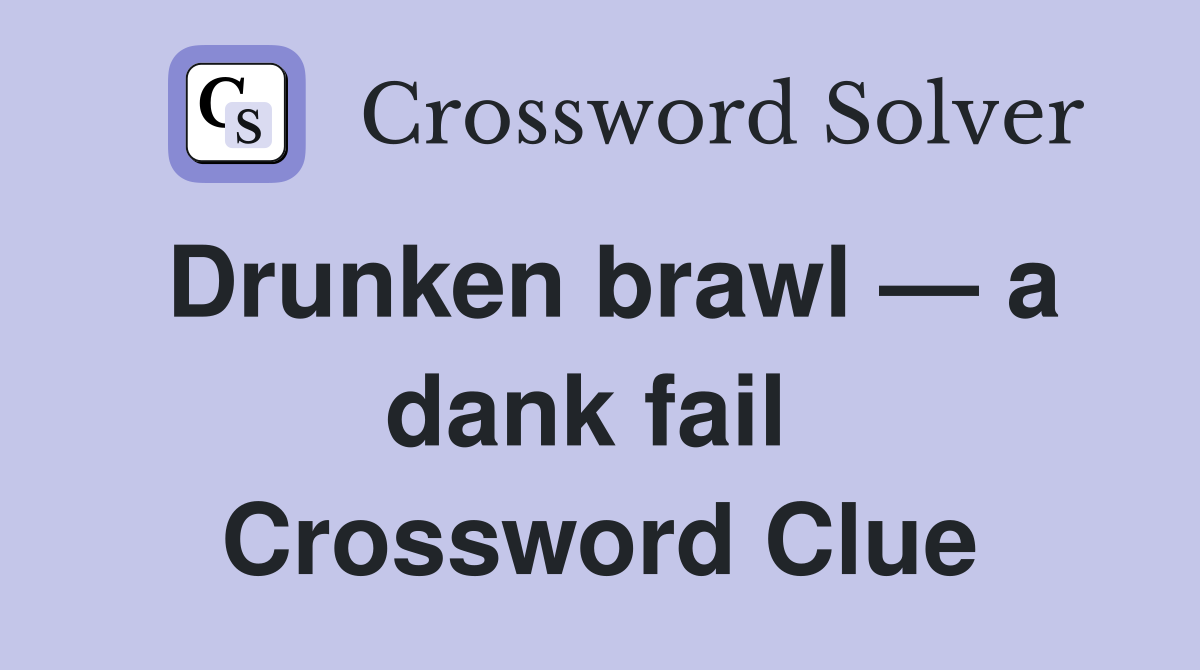 Drunken brawl — a dank fail  Crossword Clue