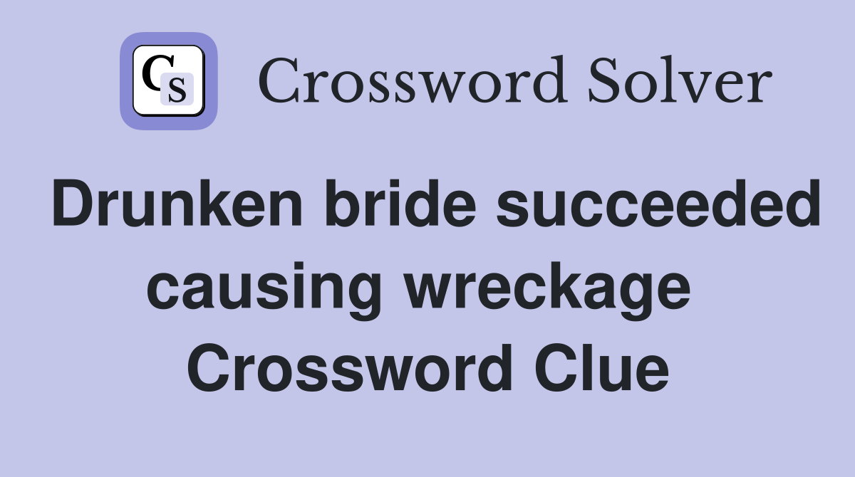 Drunken bride succeeded causing wreckage  Crossword Clue
