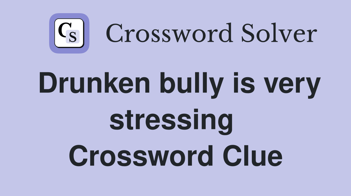 Drunken bully is very stressing  Crossword Clue