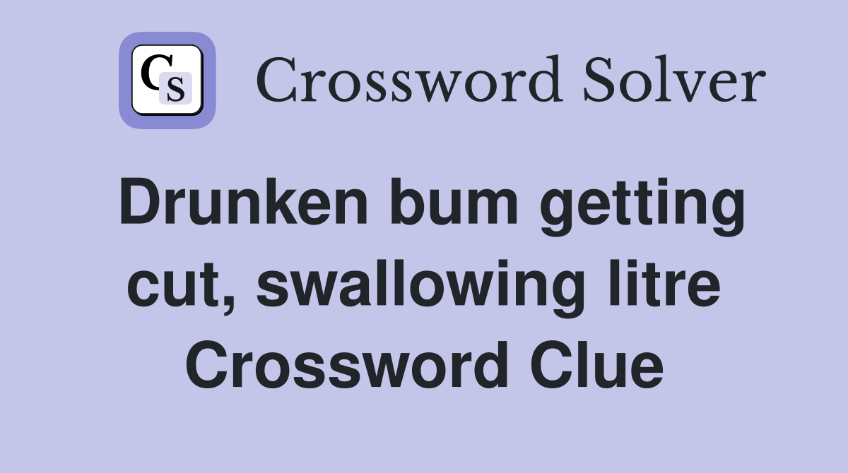 Drunken bum getting cut, swallowing litre Crossword Clue
