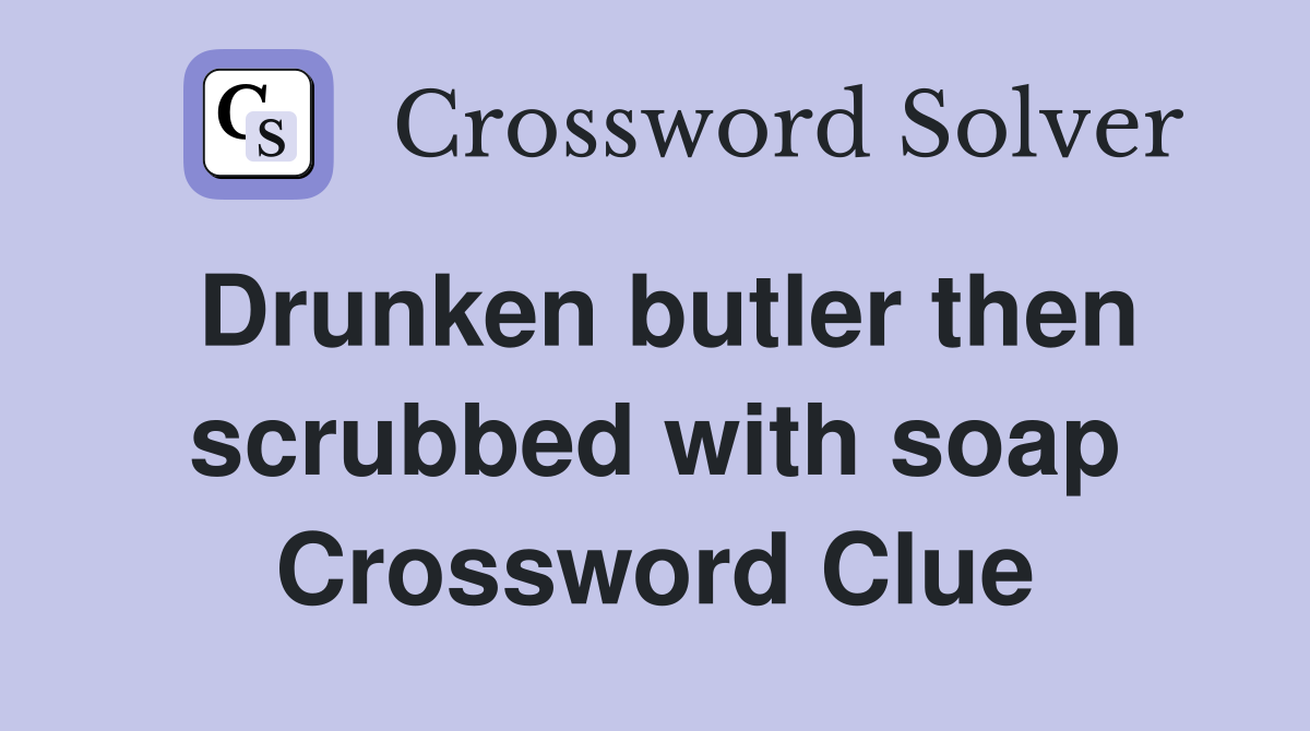 Drunken butler then scrubbed with soap Crossword Clue