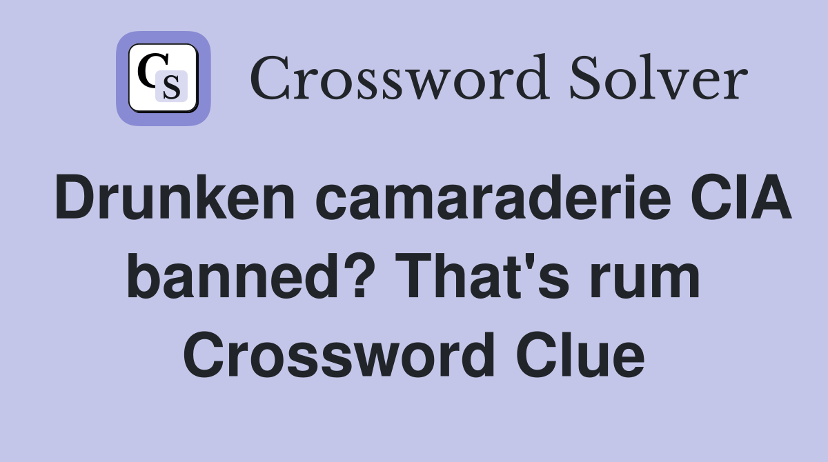 Drunken camaraderie CIA banned? That's rum Crossword Clue