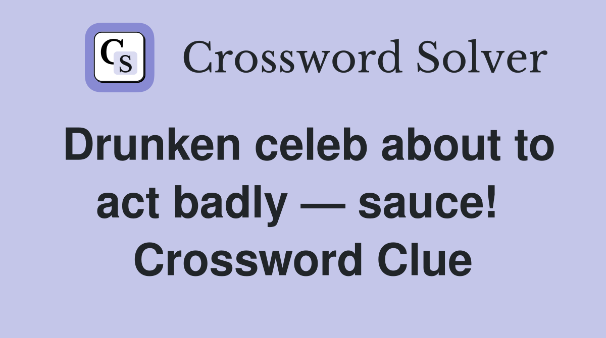 Drunken celeb about to act badly — sauce!  Crossword Clue