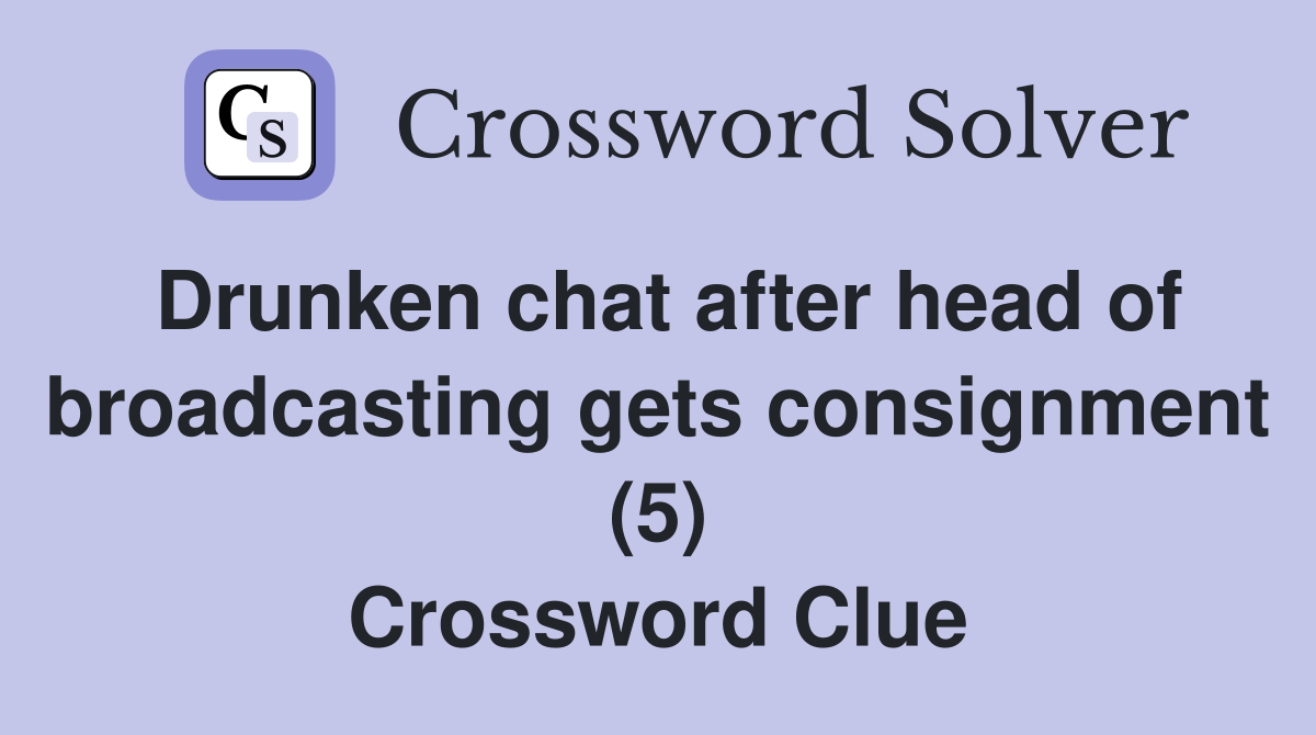 Drunken chat after head of broadcasting gets consignment (5) Crossword Clue