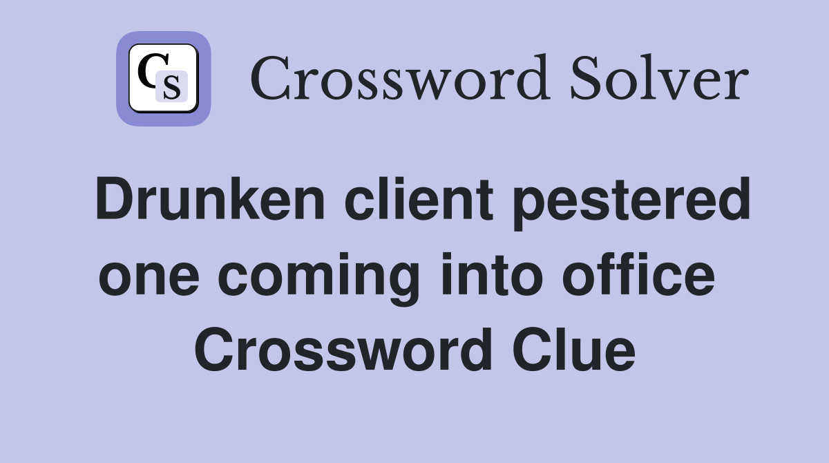 Drunken client pestered one coming into office  Crossword Clue