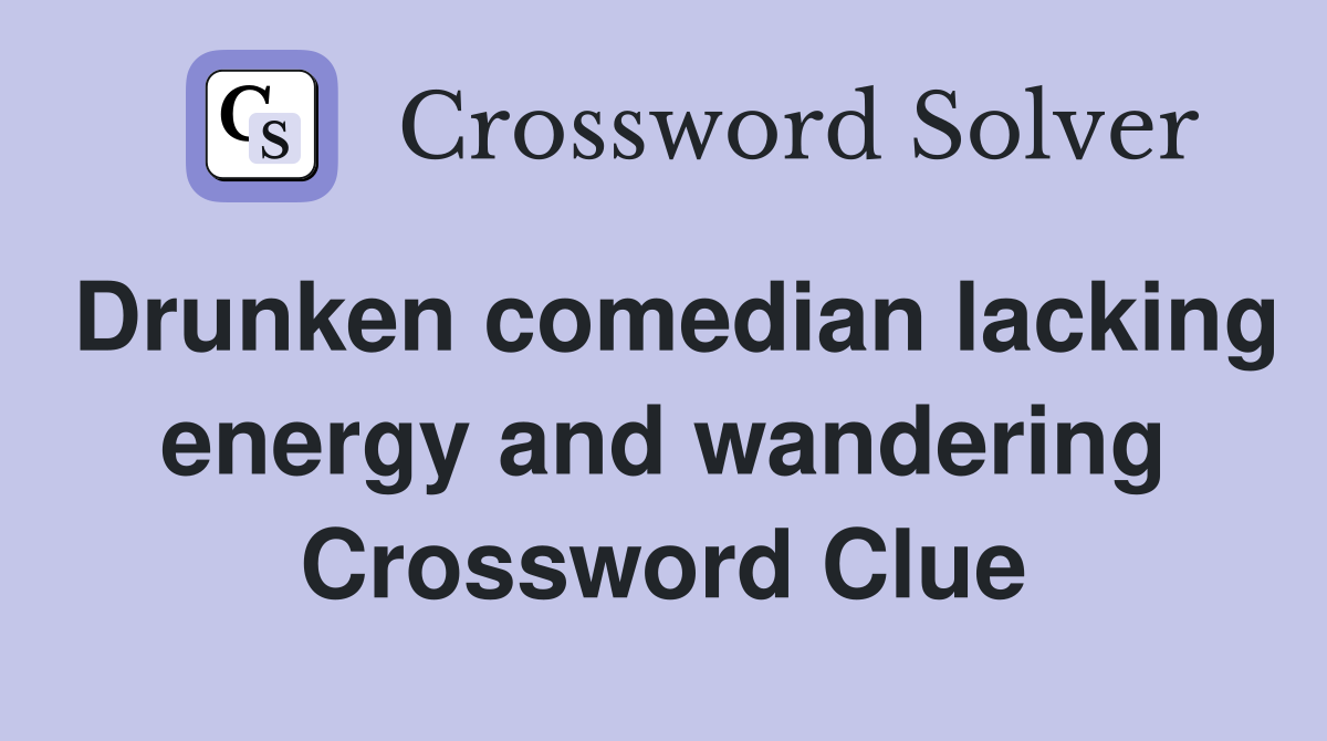 Drunken comedian lacking energy and wandering Crossword Clue