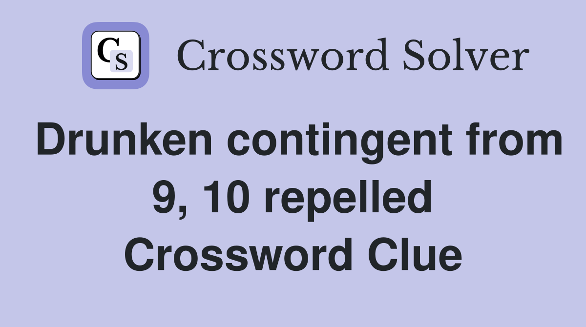 Drunken contingent from 9, 10 repelled Crossword Clue