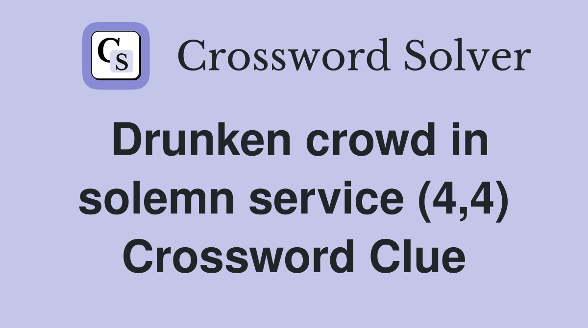 Drunken crowd in solemn service (4,4) Crossword Clue