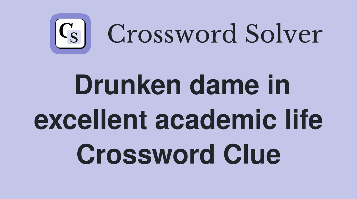 Drunken dame in excellent academic life Crossword Clue