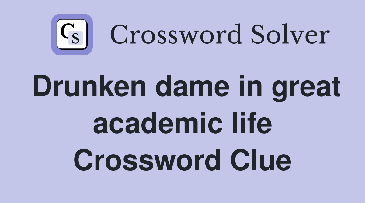 Drunken dame in great academic life Crossword Clue
