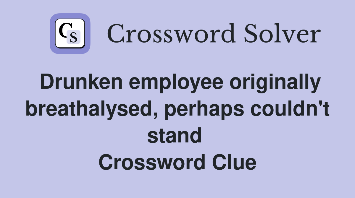 Drunken employee originally breathalysed, perhaps couldn't stand  Crossword Clue