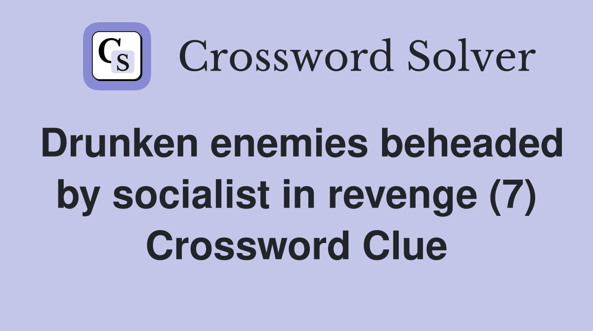 Drunken enemies beheaded by socialist in revenge (7) Crossword Clue