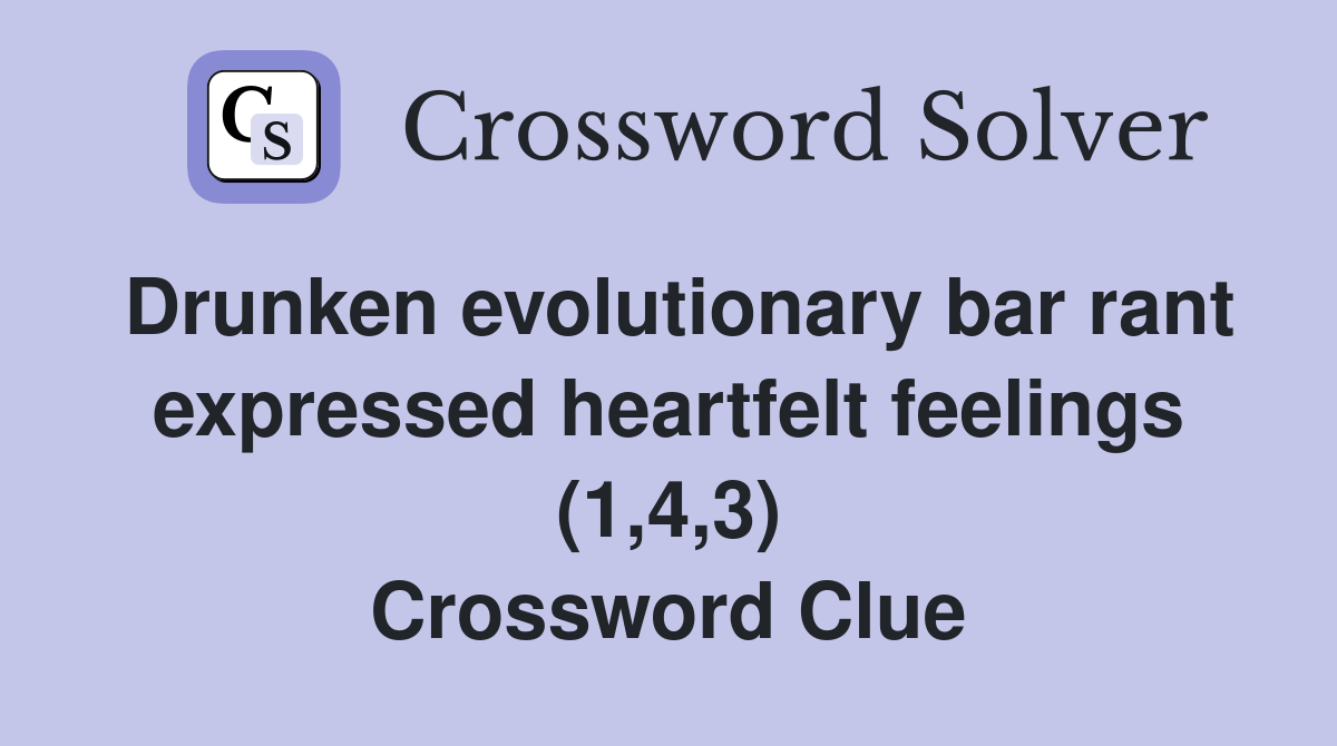 Drunken evolutionary bar rant expressed heartfelt feelings (1,4,3) Crossword Clue