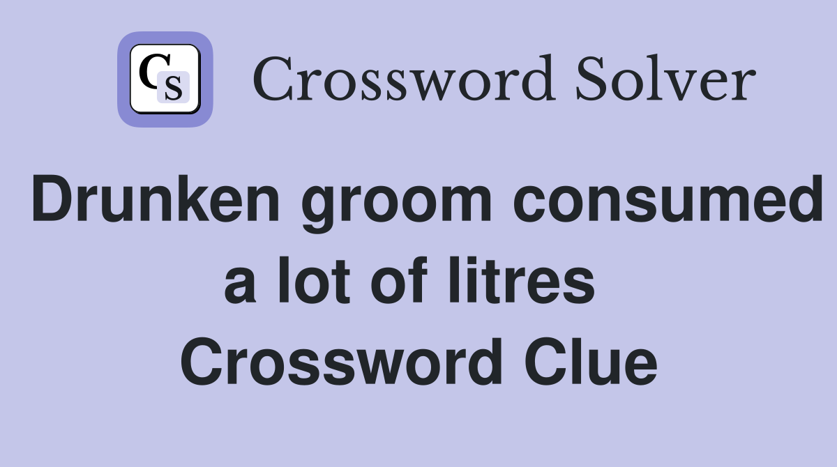 Drunken groom consumed a lot of litres  Crossword Clue