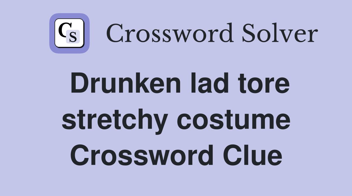 Drunken lad tore stretchy costume Crossword Clue