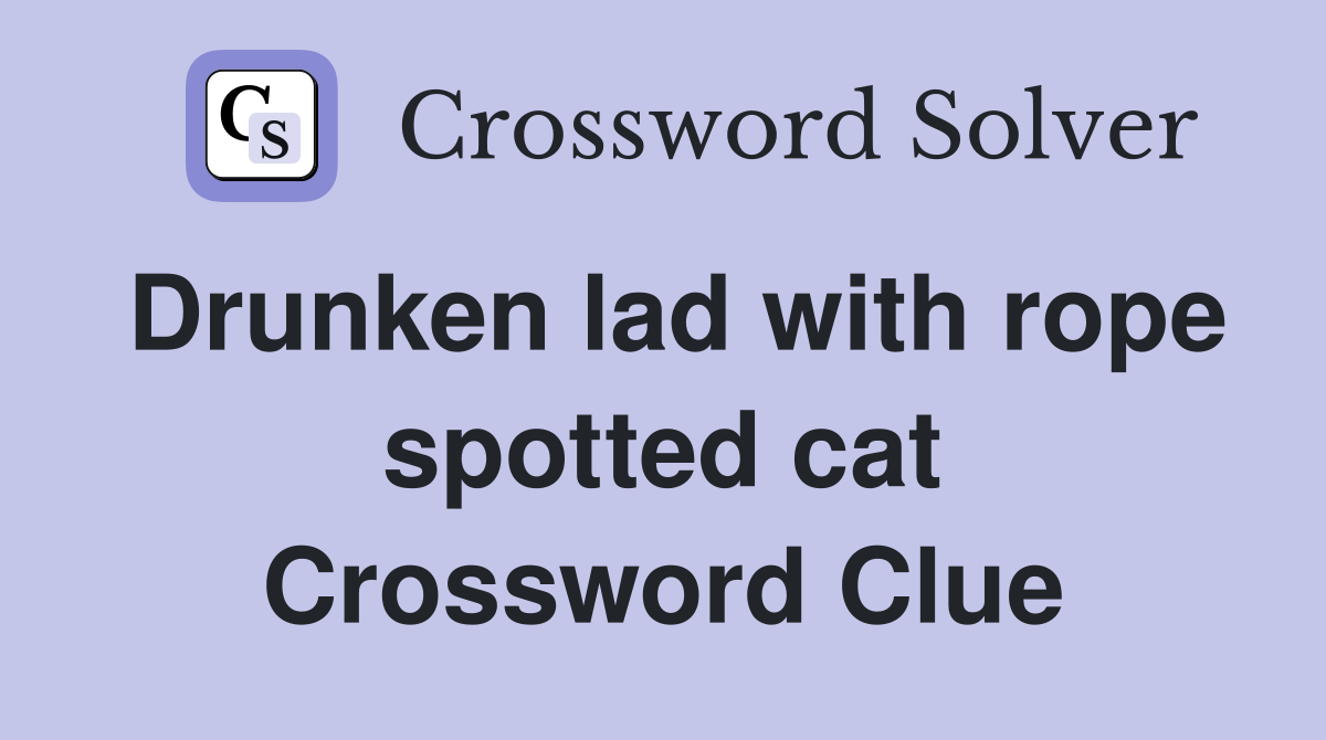Drunken lad with rope spotted cat Crossword Clue