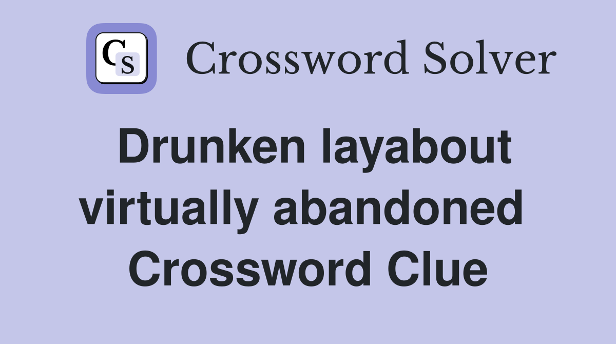 Drunken layabout virtually abandoned  Crossword Clue