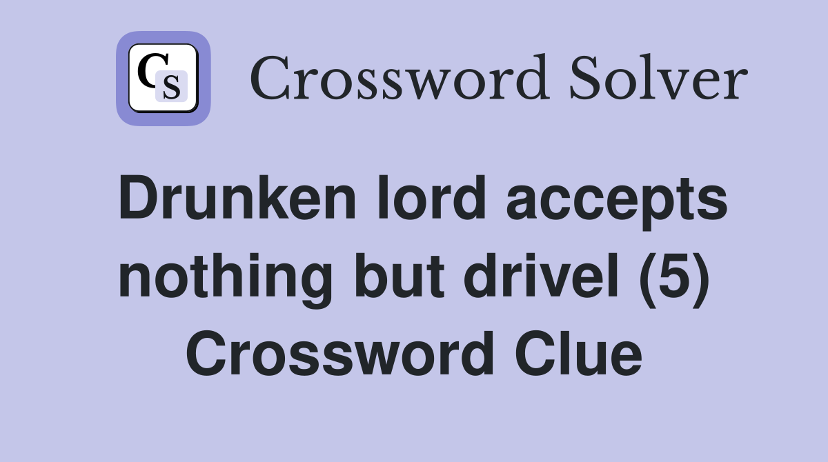 Drunken lord accepts nothing but drivel (5) Crossword Clue