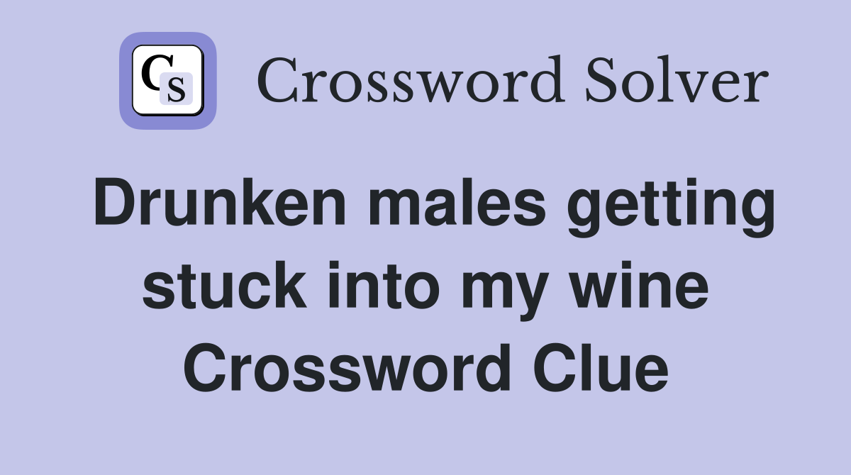 Drunken males getting stuck into my wine Crossword Clue