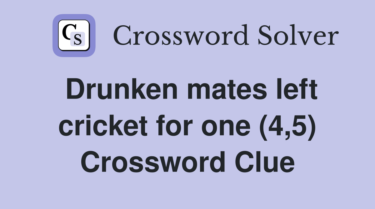 Drunken mates left cricket for one (4,5) Crossword Clue