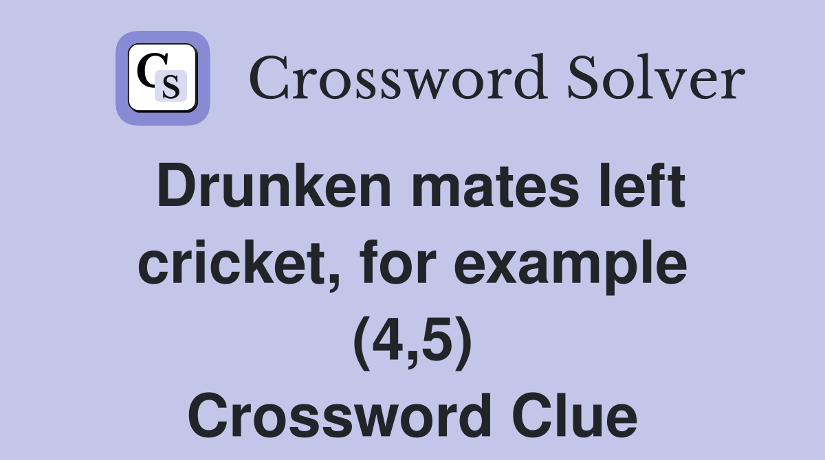 Drunken mates left cricket, for example (4,5) Crossword Clue