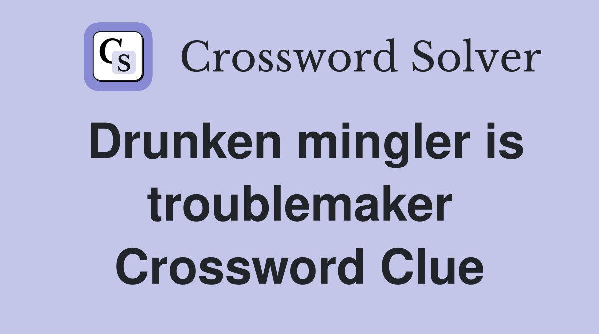 Drunken mingler is troublemaker Crossword Clue