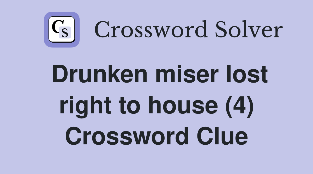 Drunken miser lost right to house (4) Crossword Clue