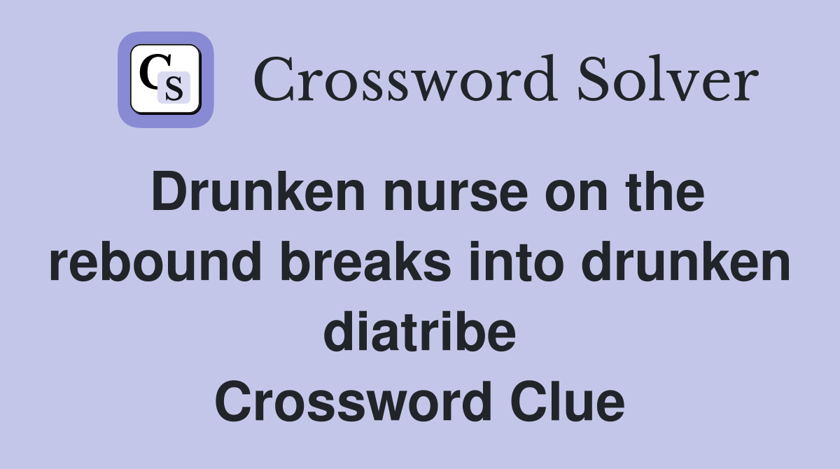 Drunken nurse on the rebound breaks into drunken diatribe Crossword Clue