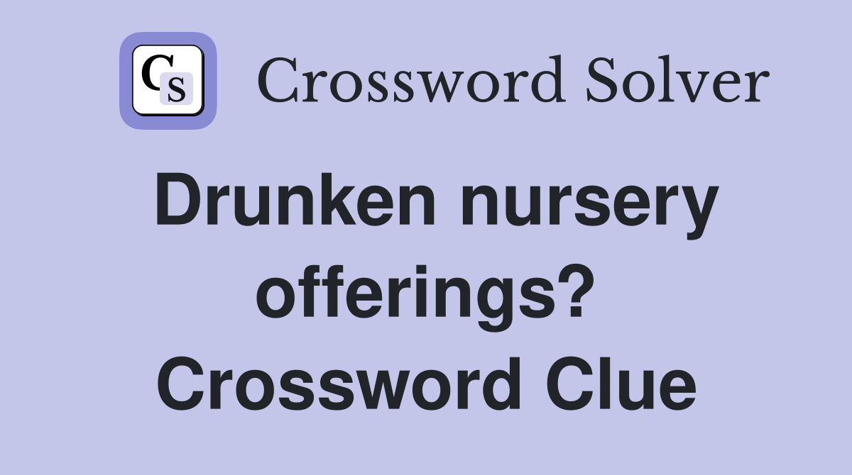 Drunken nursery offerings? Crossword Clue