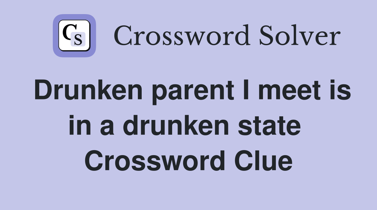Drunken parent I meet is in a drunken state  Crossword Clue
