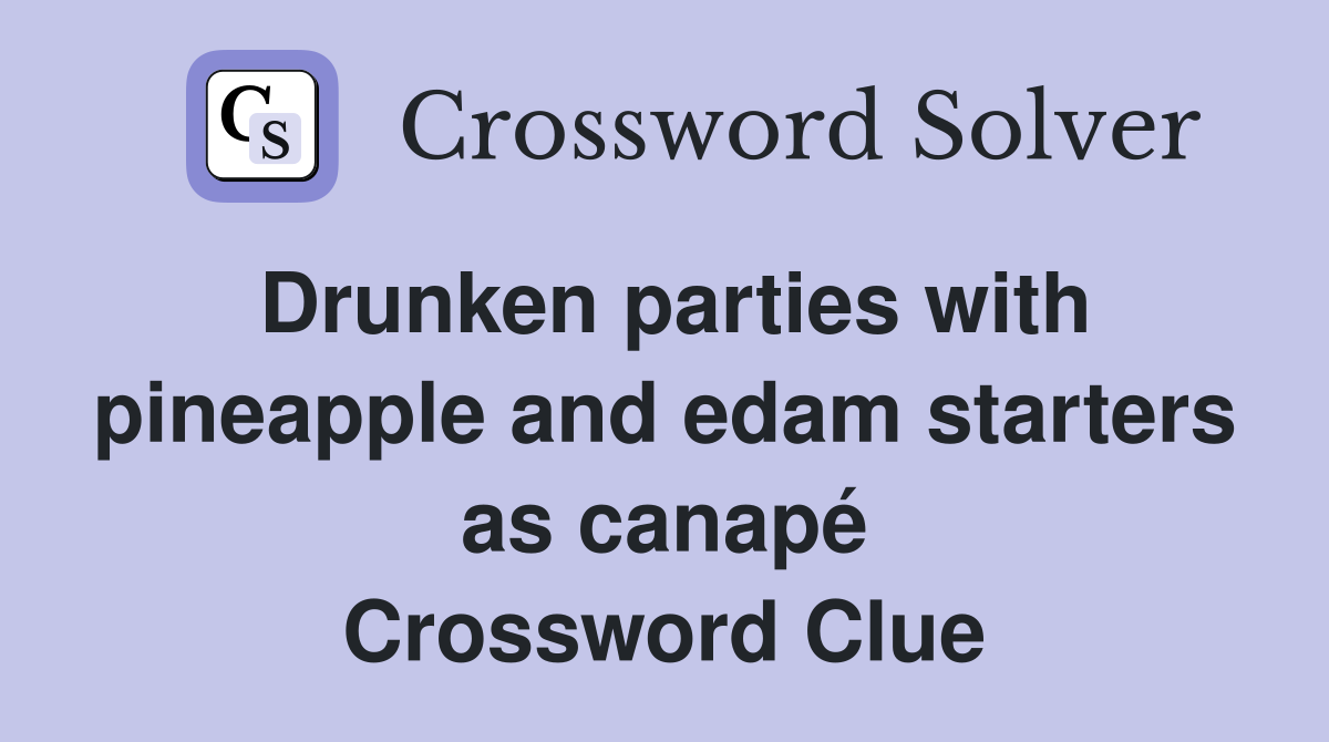 Drunken parties with pineapple and edam starters as canapé Crossword Clue