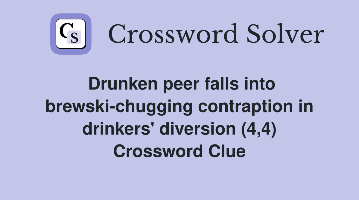 Drunken peer falls into brewski-chugging contraption in drinkers' diversion (4,4) Crossword Clue
