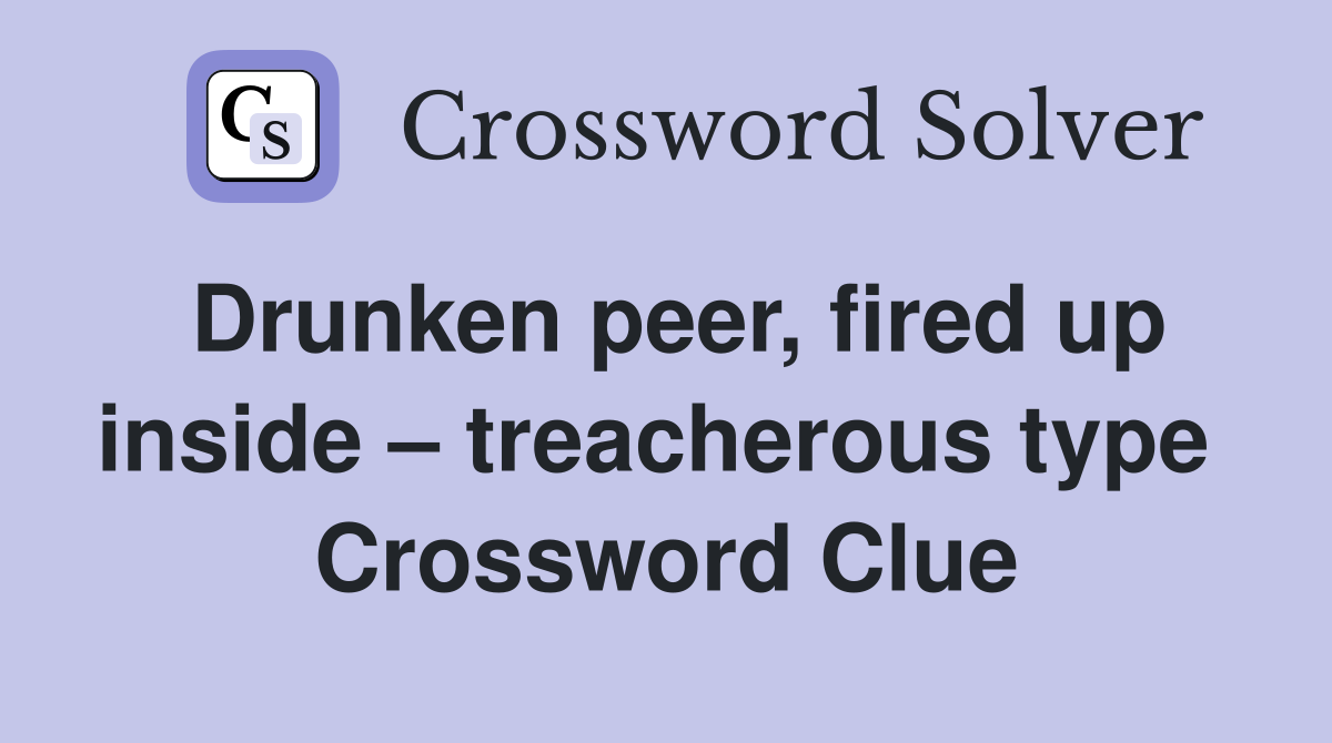 Drunken peer, fired up inside – treacherous type  Crossword Clue