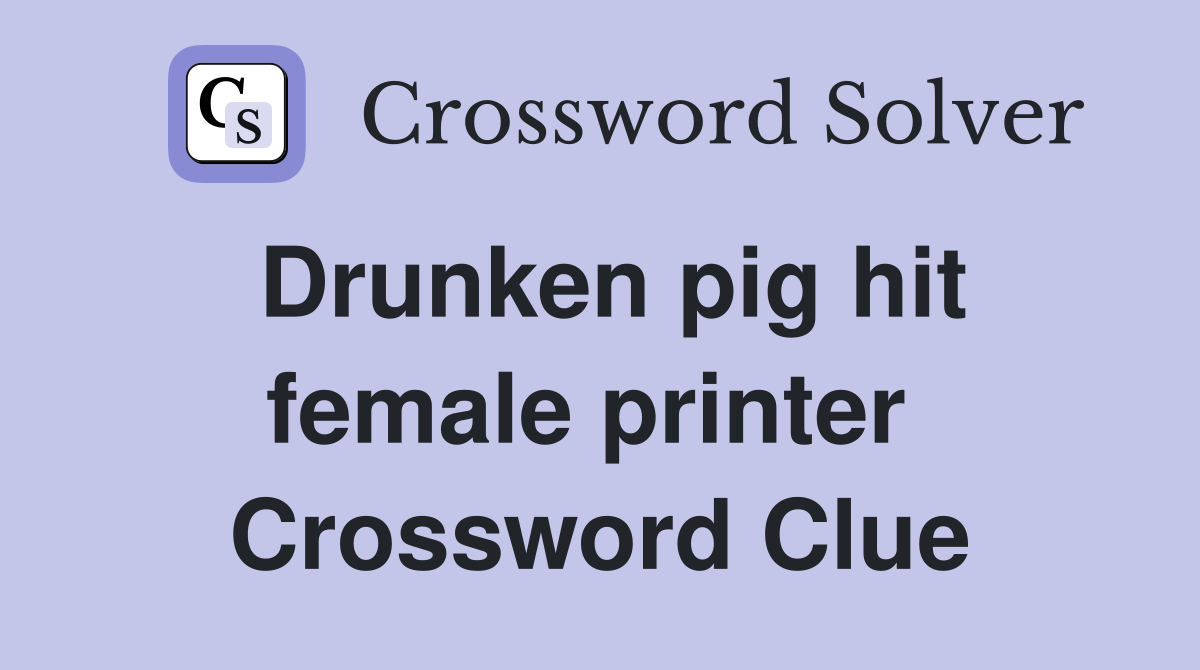 Drunken pig hit female printer  Crossword Clue