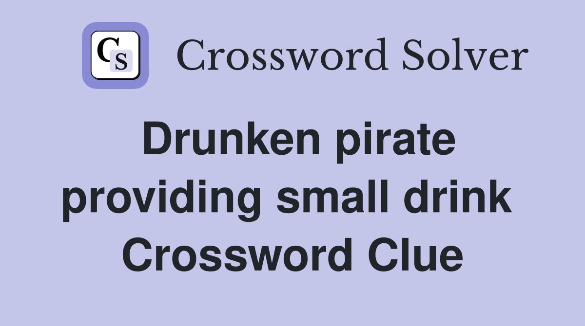 Drunken pirate providing small drink  Crossword Clue