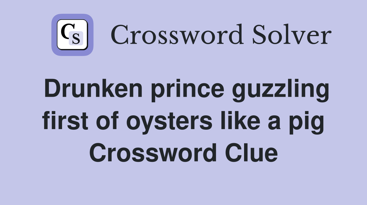 Drunken prince guzzling first of oysters like a pig Crossword Clue