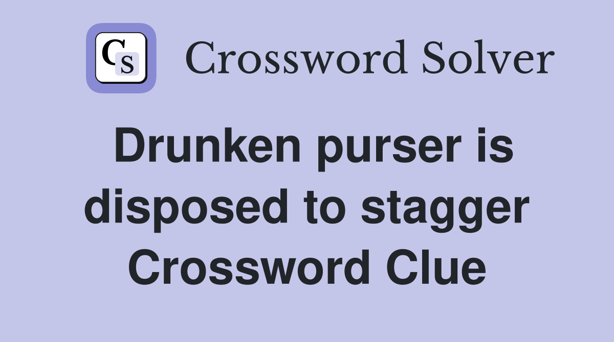 Drunken purser is disposed to stagger Crossword Clue