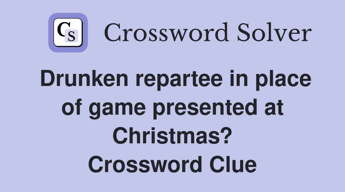 Drunken repartee in place of game presented at Christmas? Crossword Clue