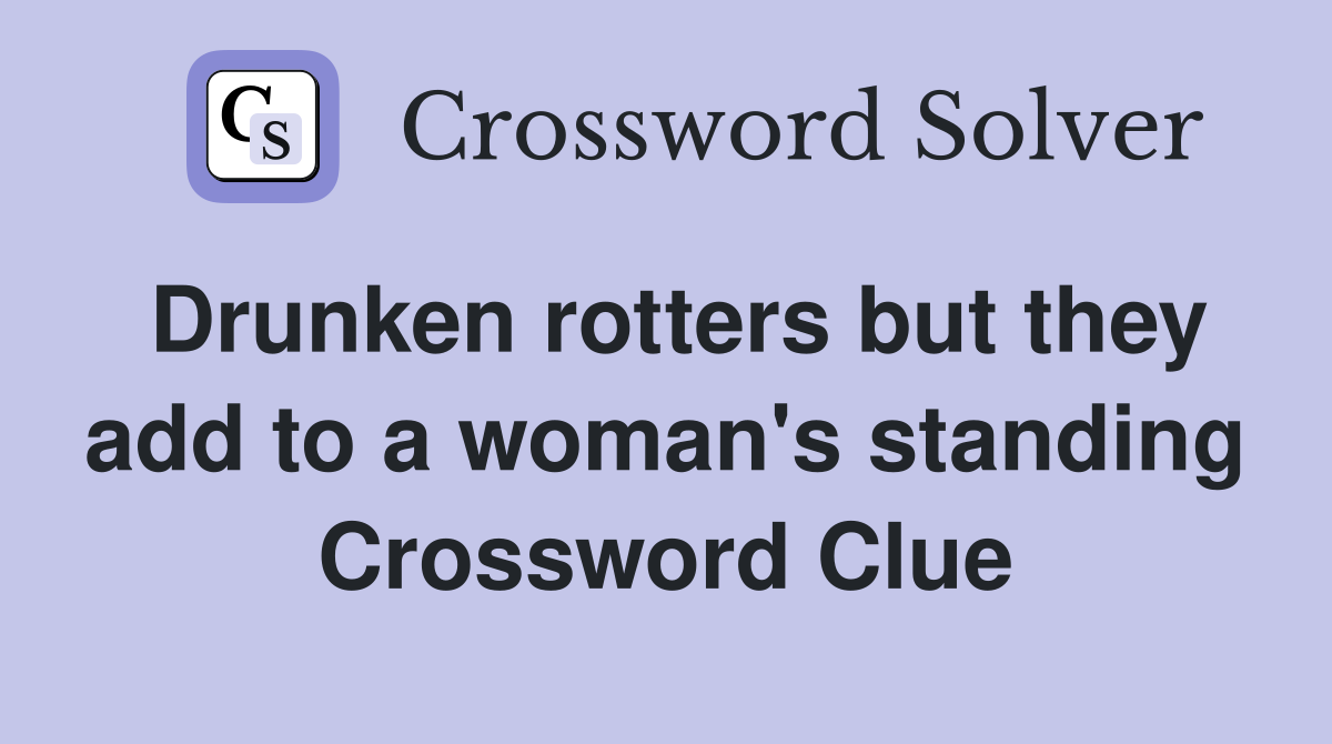 Drunken rotters but they add to a woman's standing Crossword Clue